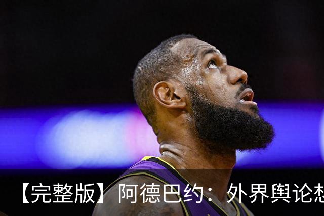 【完整版】阿德巴约：外界舆论想让我当替罪羊 我会继续保持出手