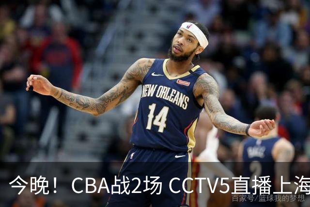 今晚！CBA战2场 CCTV5直播上海男篮VS北控，张镇麟+王哲林PK廖三宁