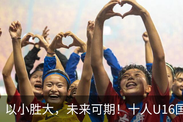 以小胜大，未来可期！十人U16国足2-1阿曼U17，刘凯源点射+直红