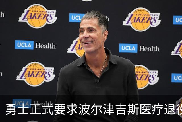 勇士正式要求波尔津吉斯医疗退役！向NBA提交证据，拒绝支付工资