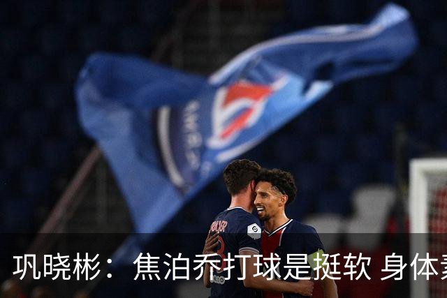 巩晓彬：焦泊乔打球是挺软 身体素质不错但不是运动员性格不好胜