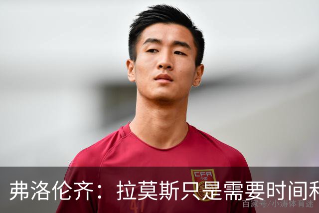 弗洛伦齐：拉莫斯只是需要时间和体系支持，他绝对是个好前锋