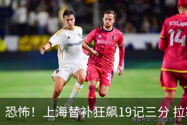 恐怖！上海替补狂飙19记三分 拉塞尔引领三人20+