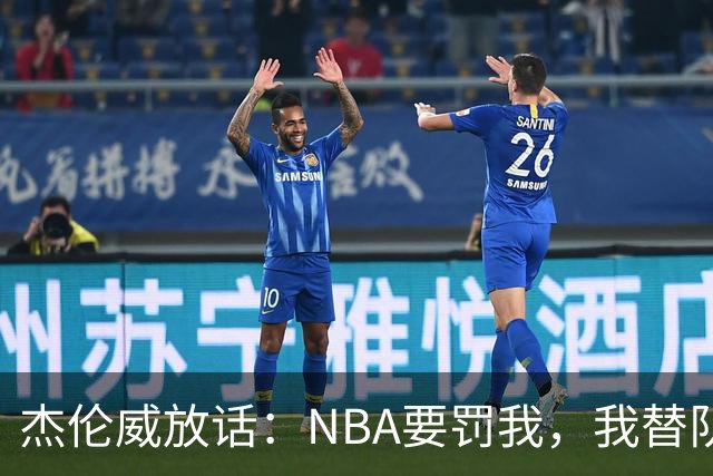 杰伦威放话：NBA要罚我，我替队友全缴了