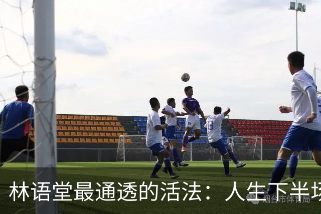 林语堂最通透的活法：人生下半场，拼的不是忙，是“会活着”