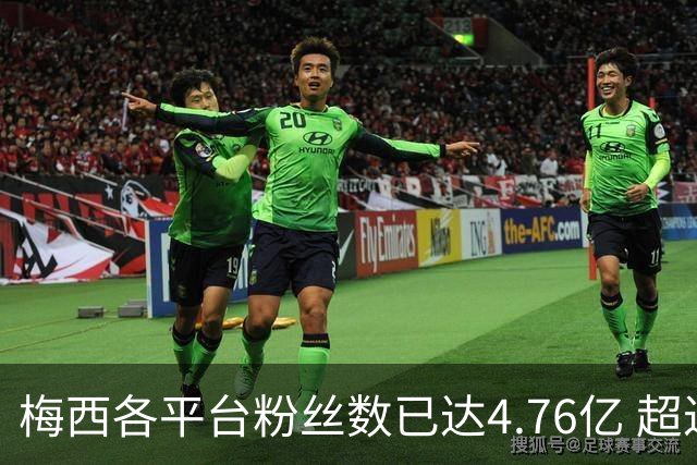 梅西各平台粉丝数已达4.76亿 超过南美人口总和