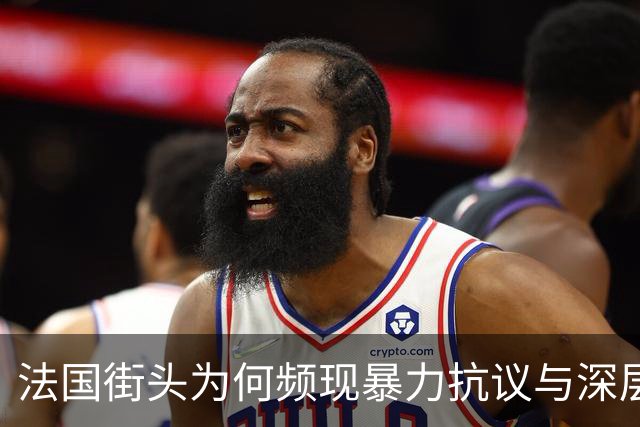 法国街头为何频现暴力抗议与深层矛盾