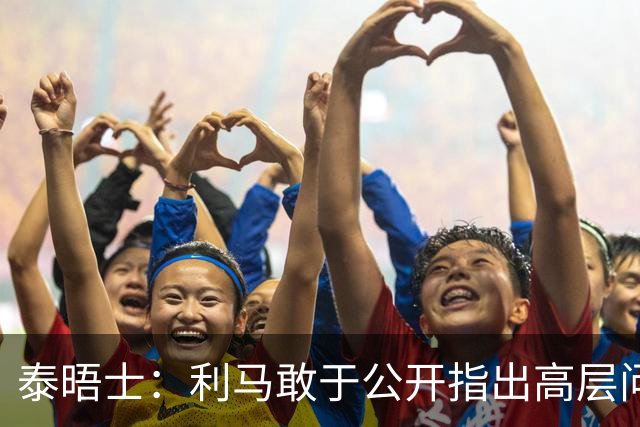 泰晤士：利马敢于公开指出高层问题值得肯定，他道出曼联球迷心声