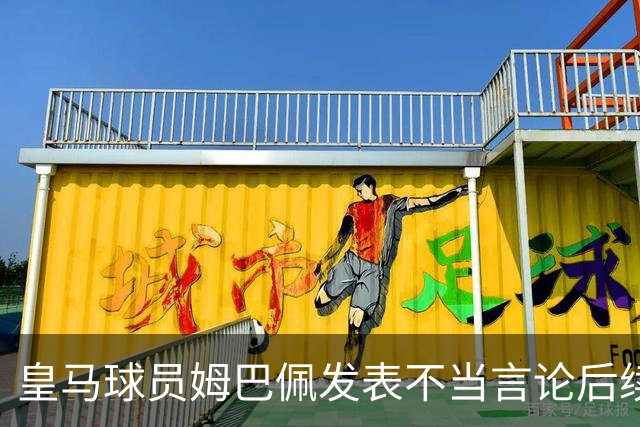 皇马球员姆巴佩发表不当言论后续，国内品牌官宣与姆巴佩解约：坚决反对 零容忍