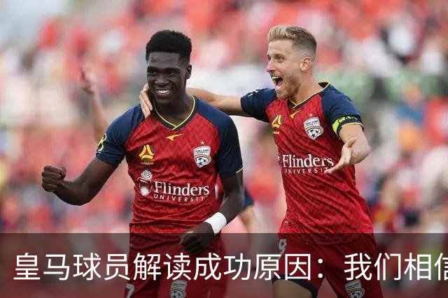 皇马球员解读成功原因：我们相信能赢 安帅很关键