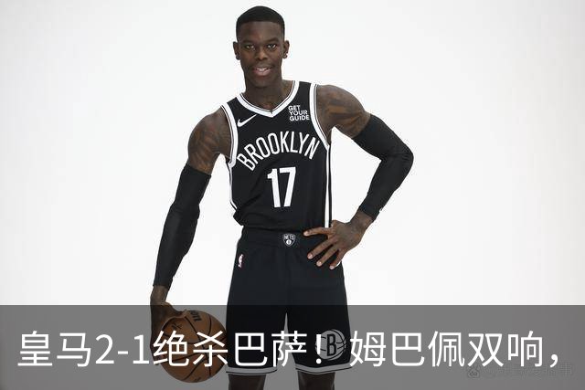 皇马2-1绝杀巴萨！姆巴佩双响，维尼修斯社媒庆祝，发4个表情引争议