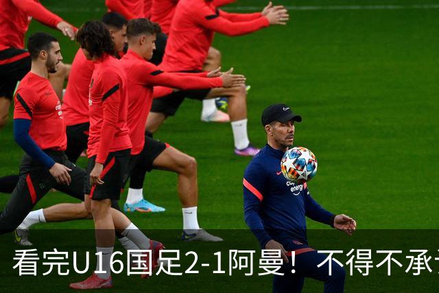 看完U16国足2-1阿曼！不得不承认的5个事实，刘凯源红牌极其离谱