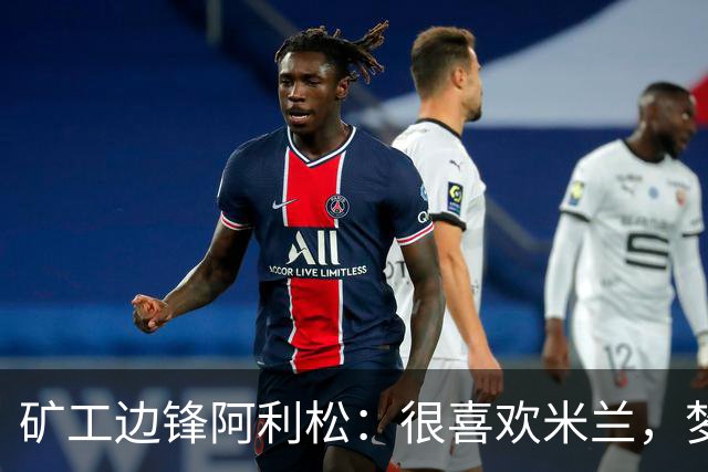 矿工边锋阿利松：很喜欢米兰，梦想在圣西罗踢球
