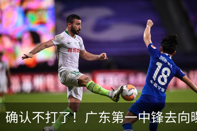 确认不打了！广东第一中锋去向曝光，力保亚帅躺进总决赛！