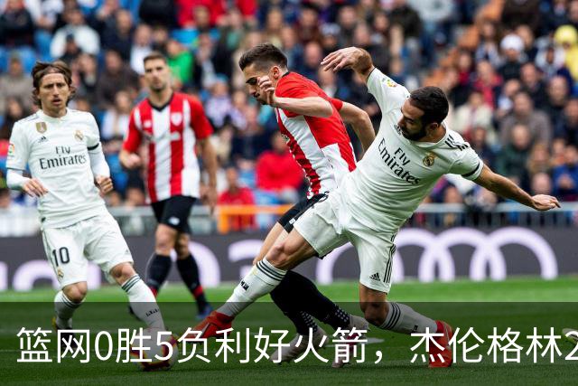 篮网0胜5负利好火箭，杰伦格林24分钟2+2+2成笑话，斯通立功了