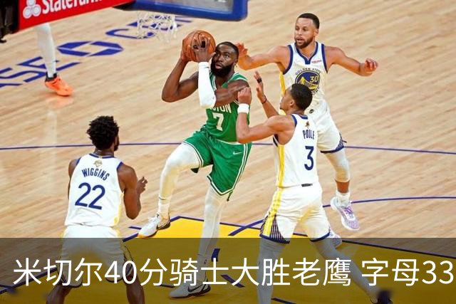 米切尔40分骑士大胜老鹰 字母33+10雄鹿灭热火