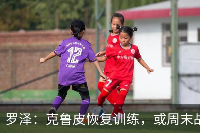 罗泽：克鲁皮恢复训练，或周末战曼联复出