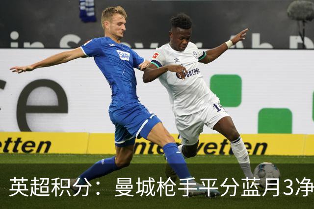 英超积分：曼城枪手平分蓝月3净胜球领跑 热刺压曼联