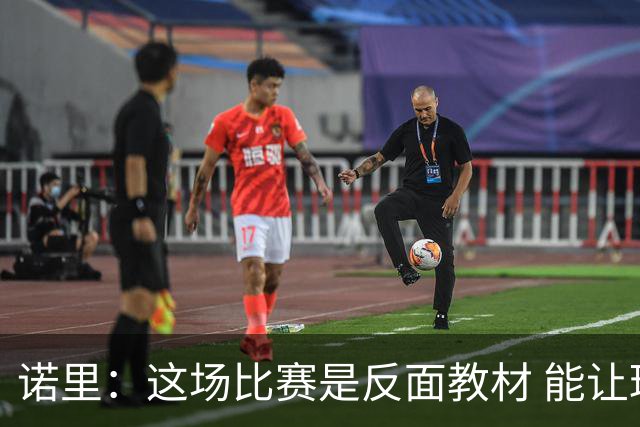 诺里：这场比赛是反面教材 能让球员看清单打独斗的后果