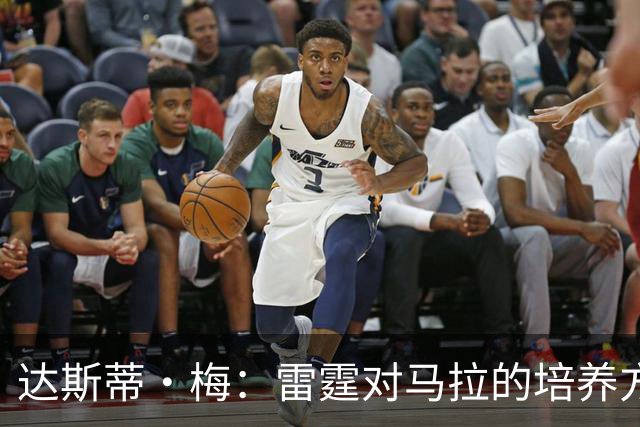 达斯蒂·梅：雷霆对马拉的培养方向抓得很准 他看起来适应NBA舞台