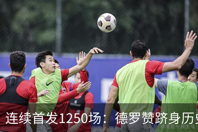 连续首发1250场：德罗赞跻身历史第八，詹姆斯第六