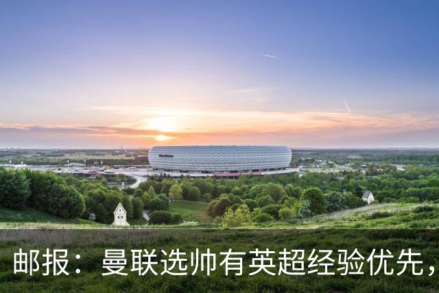 邮报：曼联选帅有英超经验优先，纳格尔斯曼非威尔科克斯首选