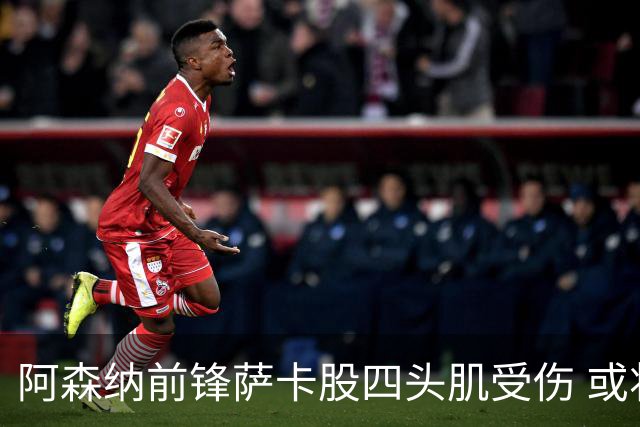 阿森纳前锋萨卡股四头肌受伤 或将缺阵至少六周