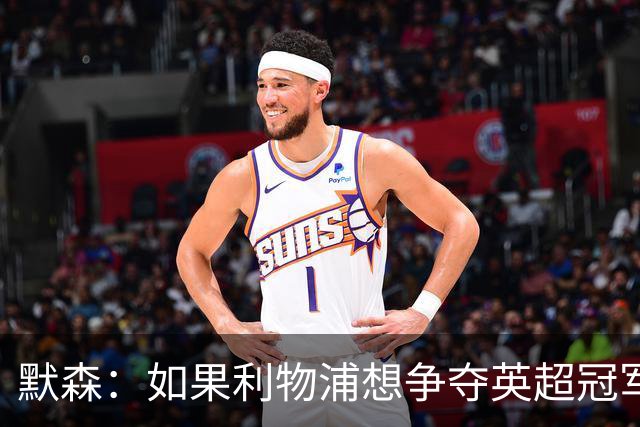 默森：如果利物浦想争夺英超冠军，就必须在主场击败阿森纳