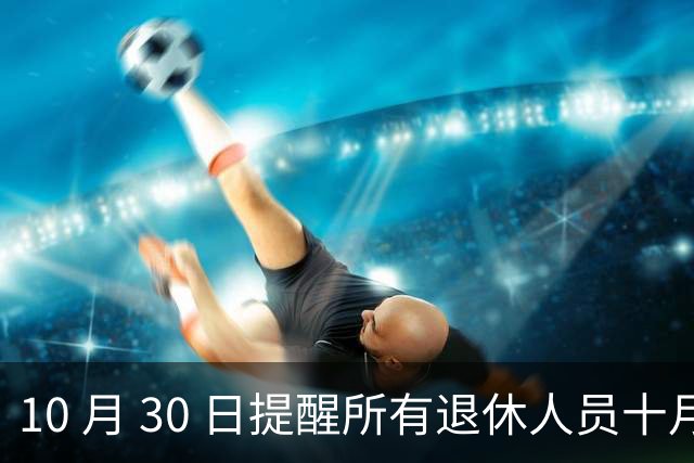10 月 30 日提醒所有退休人员十月份养老金到账，一定要核对三样内容