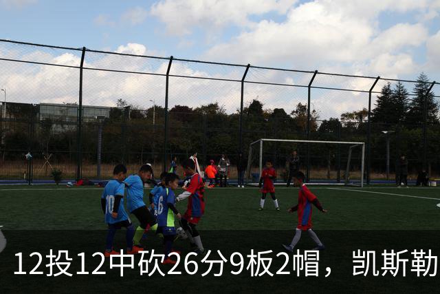 12投12中砍26分9板2帽，凯斯勒首战把中锋位置打明白了
