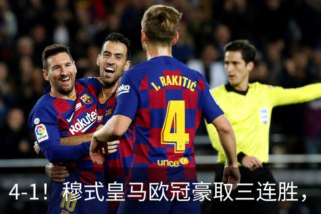 4-1！穆式皇马欧冠豪取三连胜，全力备战国家德比，剑指巴萨！