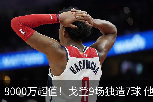 8000万超值！戈登9场独造7球 他比拉什福德更适配巴萨