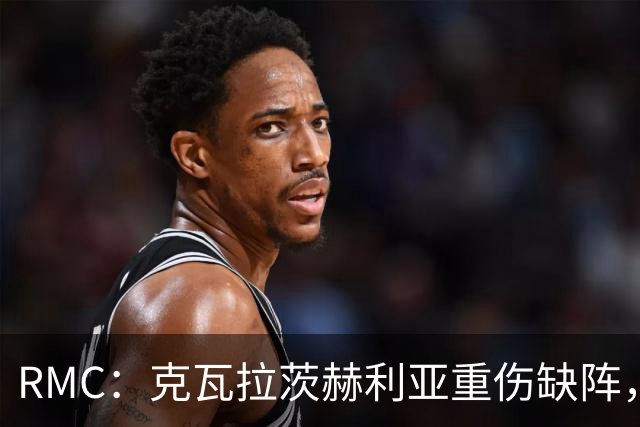 RMC：克瓦拉茨赫利亚重伤缺阵，阿克利乌什迎来证明自己机会